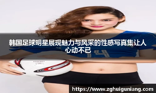 韩国足球明星展现魅力与风采的性感写真集让人心动不已