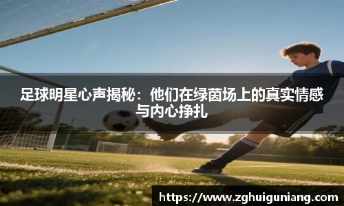 足球明星心声揭秘：他们在绿茵场上的真实情感与内心挣扎